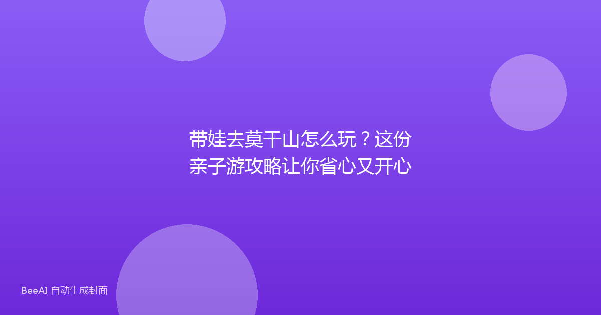 带娃去莫干山怎么玩？这份亲子游攻略让你省心又开心