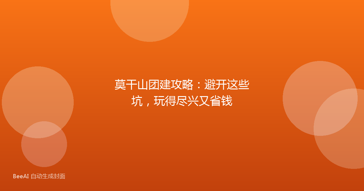 莫干山团建攻略：避开这些坑，玩得尽兴又省钱