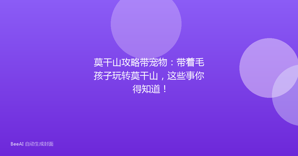 莫干山攻略带宠物:带着毛孩子玩转莫干山,这些事你得知道!